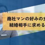 商社マンの好みの女性と結婚相手に求める条件