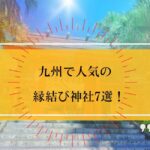 九州で人気の縁結び神社おすすめ7選