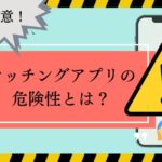 マッチングアプリの危険性を解説