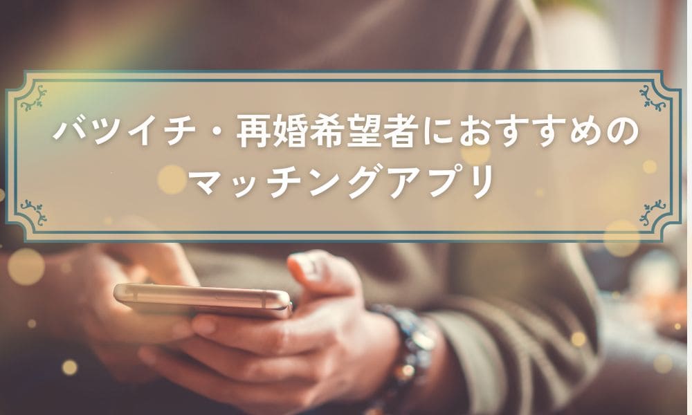 バツイチ・再婚活向けおすすめマッチングアプリ