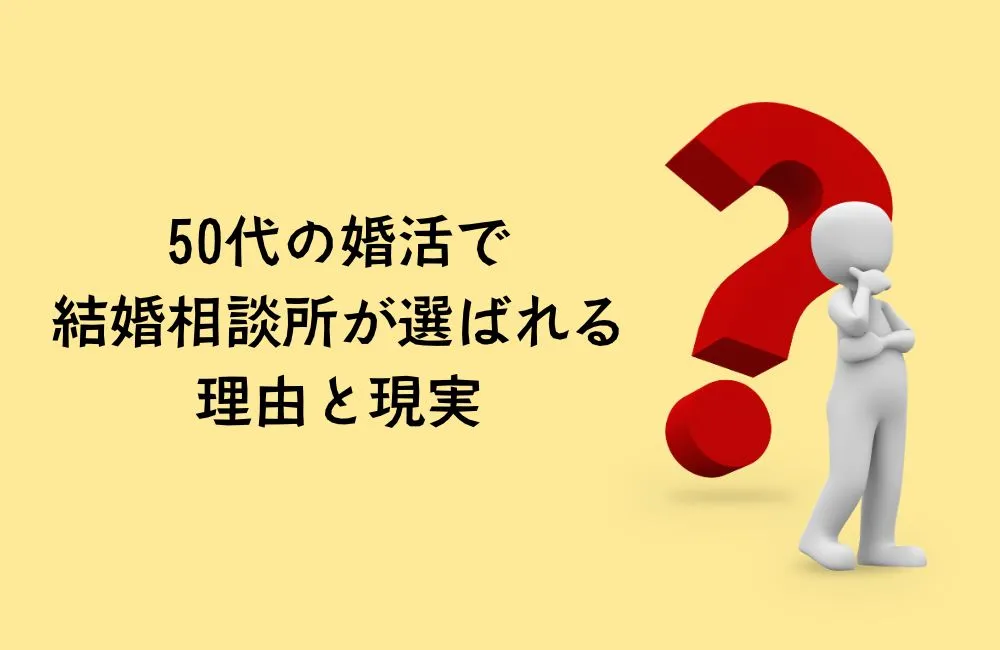 50代の婚活で結婚相談所が選ばれる理由と現実
