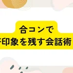 合コンで好印象を残す会話術!盛り上がる話題と絶対NGな発言まとめ