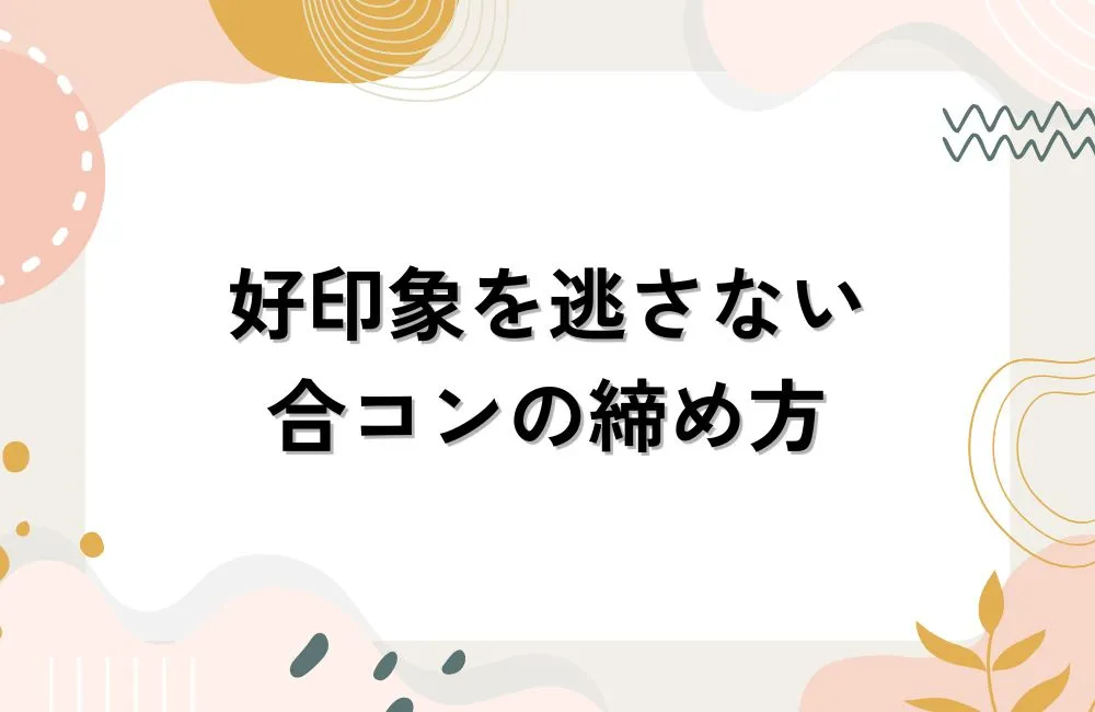 合コン終盤〜連絡先交換まで！好印象を逃さない締め方のコツ