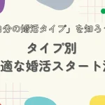 「自分の婚活タイプ」を知ろう!タイプ別・最適な婚活スタート法