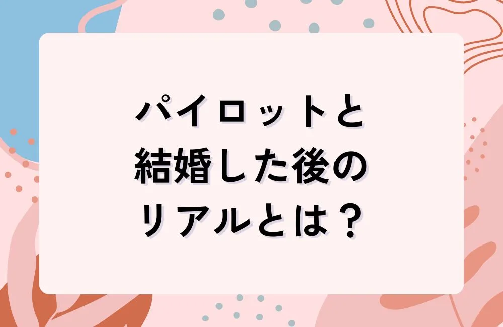 パイロットと結婚した後のリアル――幸せな面と覚悟すべき面
