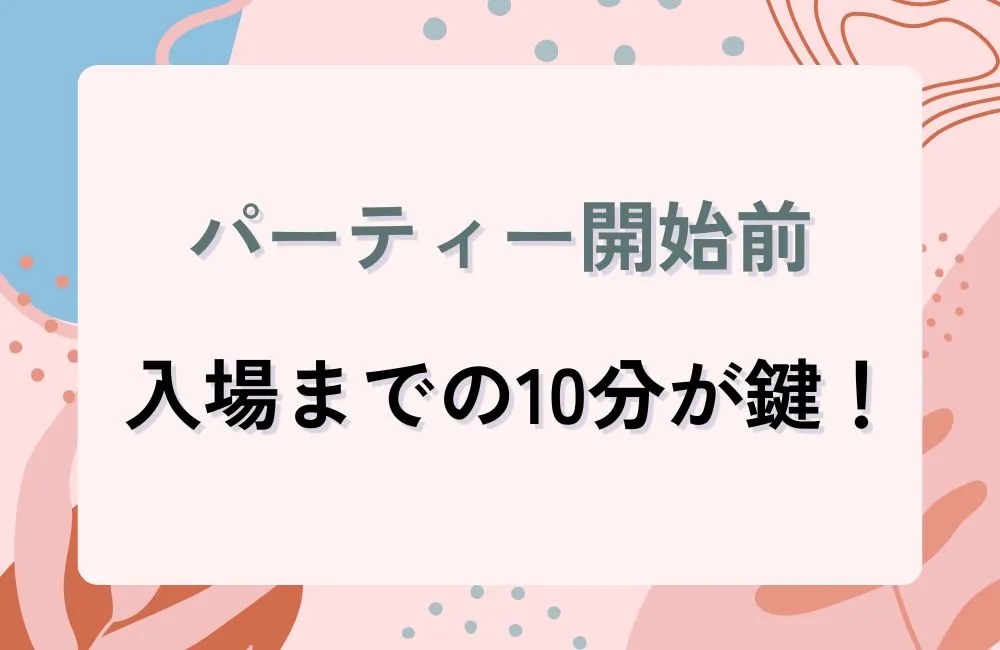 パーティー開始前：入場までの10分で差がつく準備