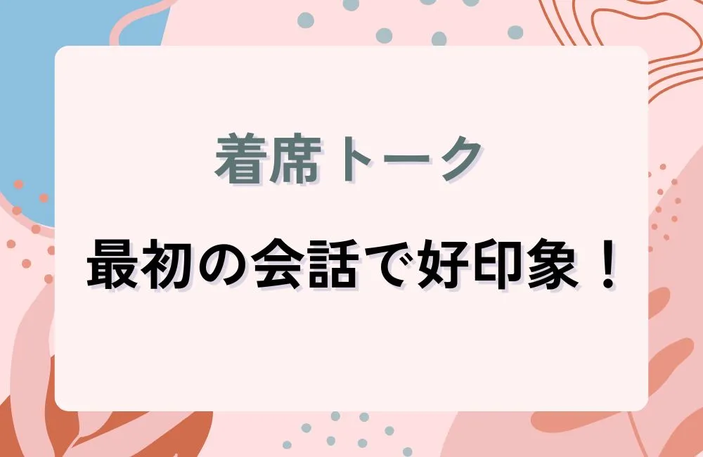 着席トークの黄金ルール：最初の会話で好印象を残す方法
