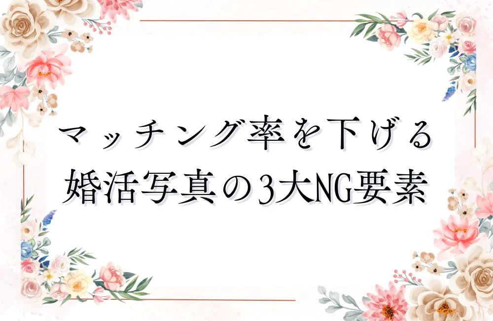 まず確認!マッチング率を下げる婚活写真の「3大NG要素」とは