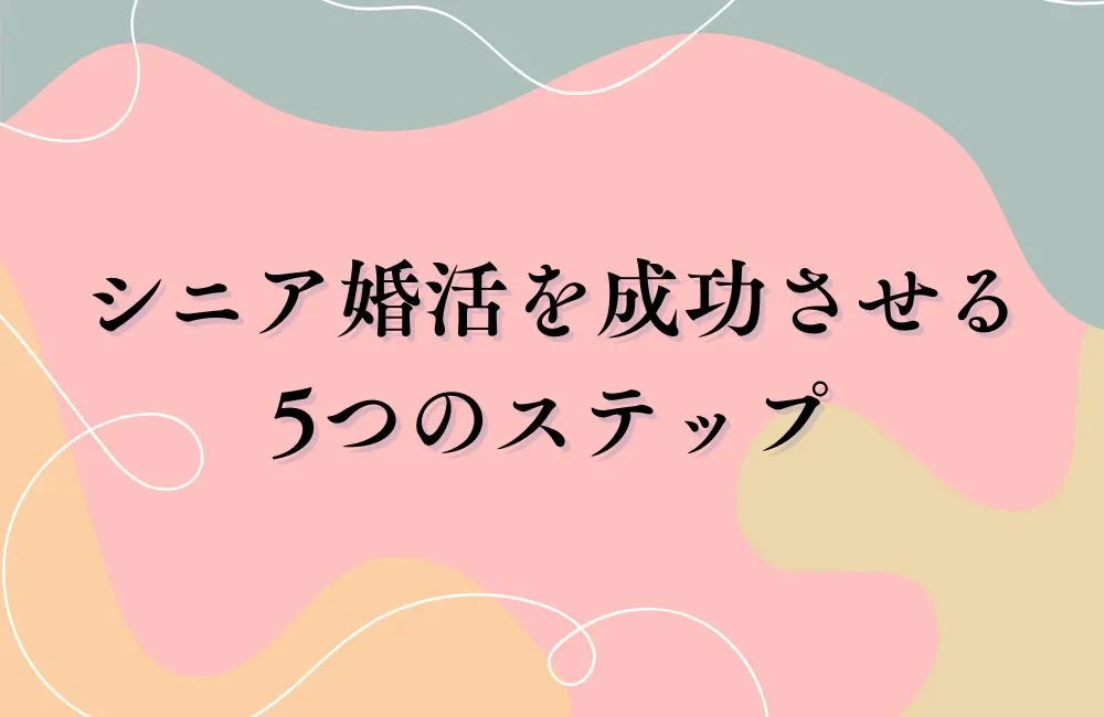 シニア婚活を成功させる5つのステップ