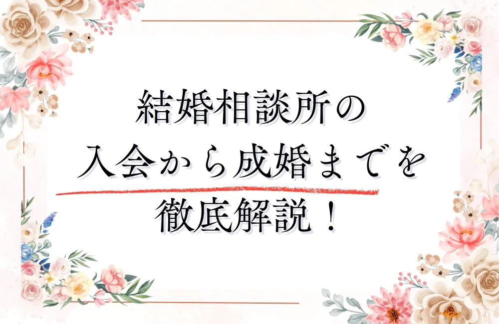 結婚相談所の入会から成婚までの流れを徹底解説！各ステップでやるべきことは？