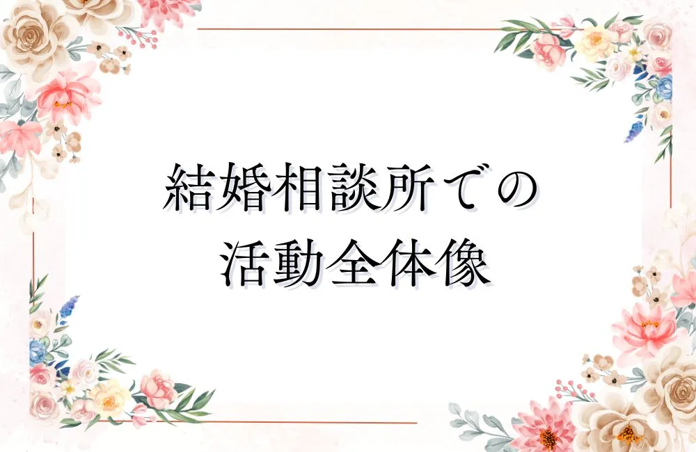 まず知っておきたい!結婚相談所の活動全体像