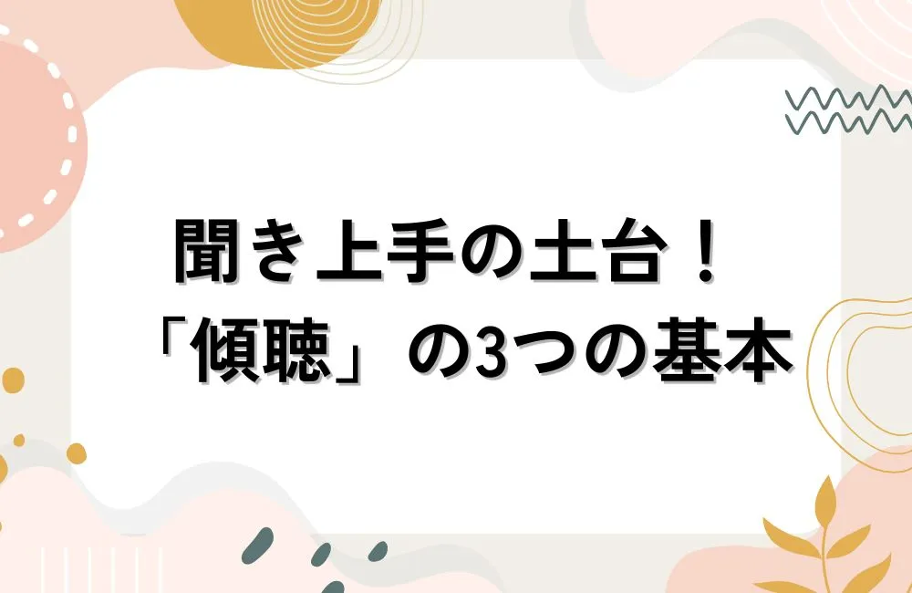 聞き上手の土台をつくる「傾聴」の3つの基本