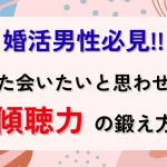 婚活中の男性必見!お見合い・デートで「また会いたい」と思わせる傾聴力の鍛え方