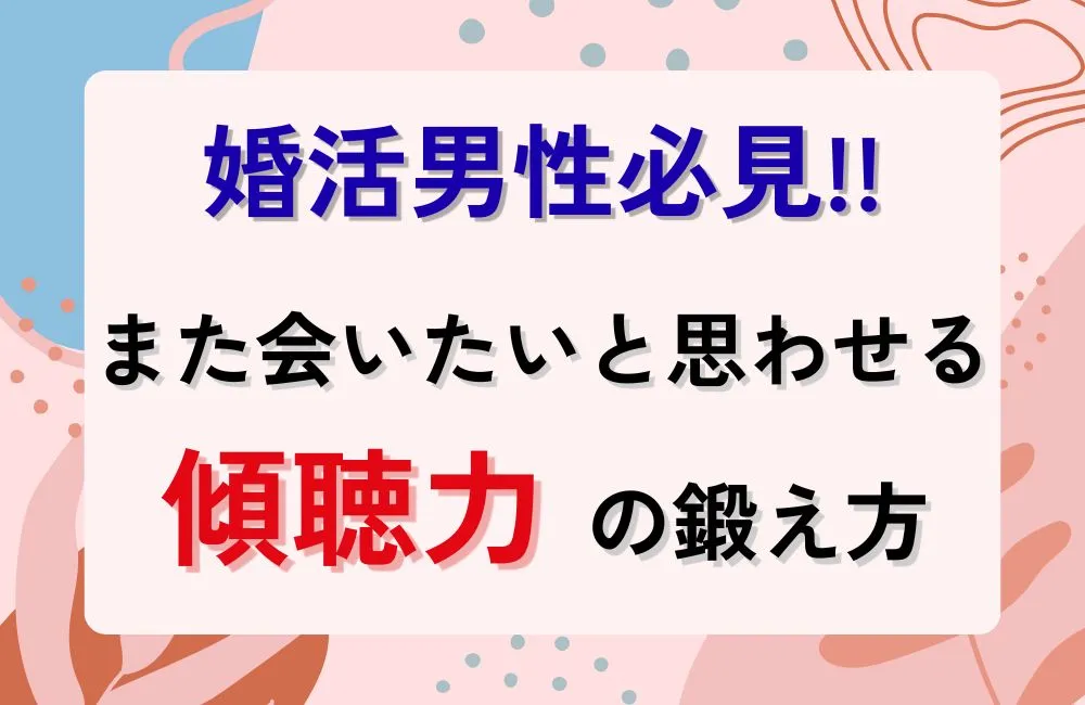 婚活中の男性必見!お見合い・デートで「また会いたい」と思わせる傾聴力の鍛え方