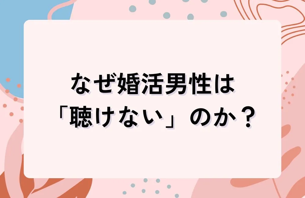 なぜ婚活男性は「聴けない」のか?心理的メカニズムを解明する