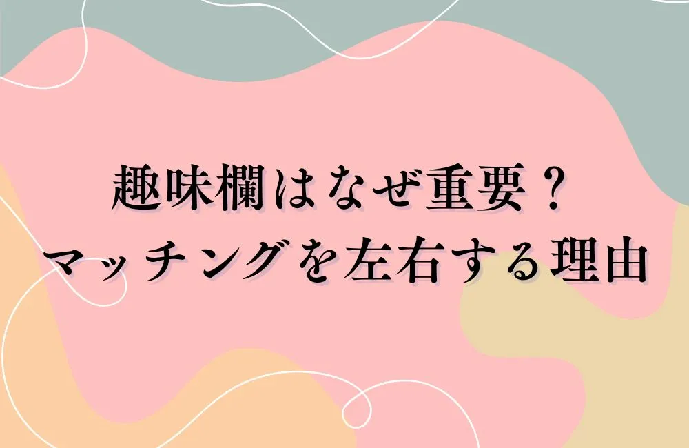趣味欄はなぜ重要？マッチングを左右する理由