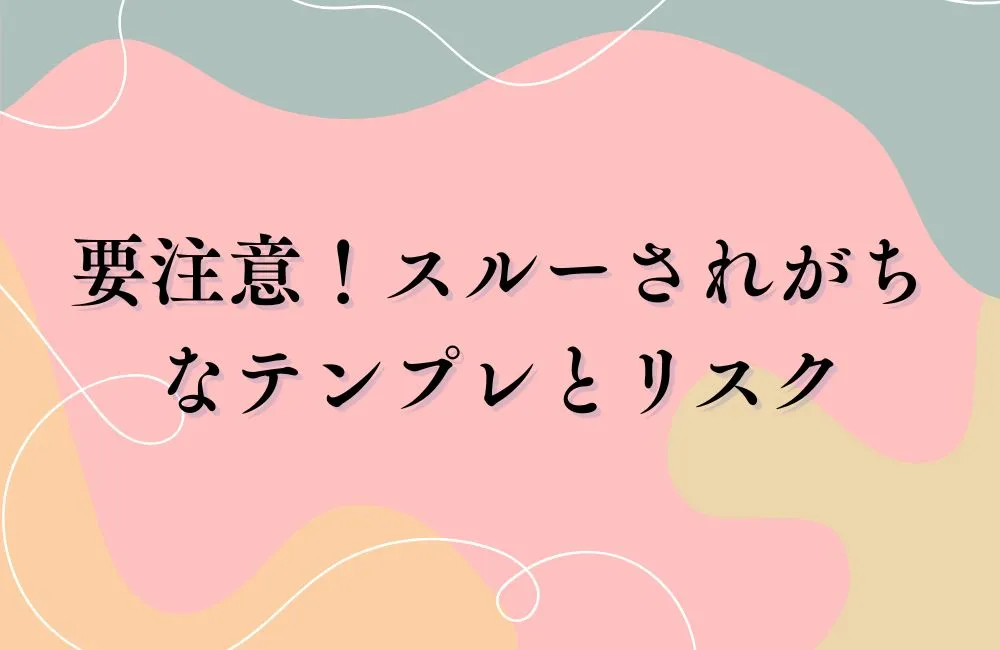 要注意！スルーされがちなテンプレ書き方とリスク