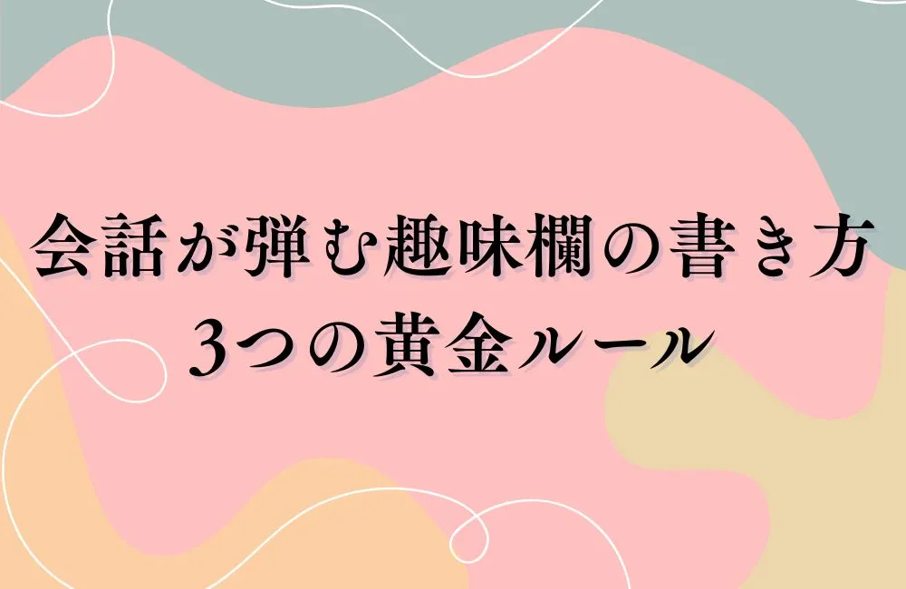 会話が弾む趣味欄の書き方：3つの黄金ルール