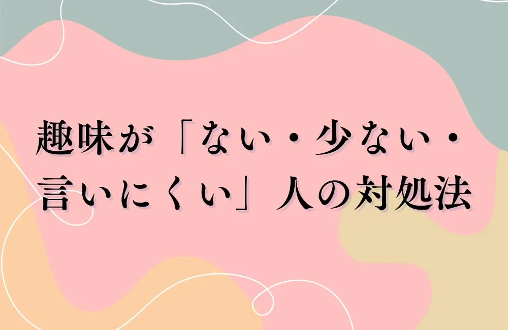 趣味が「ない・少ない・言いにくい」人の対処法