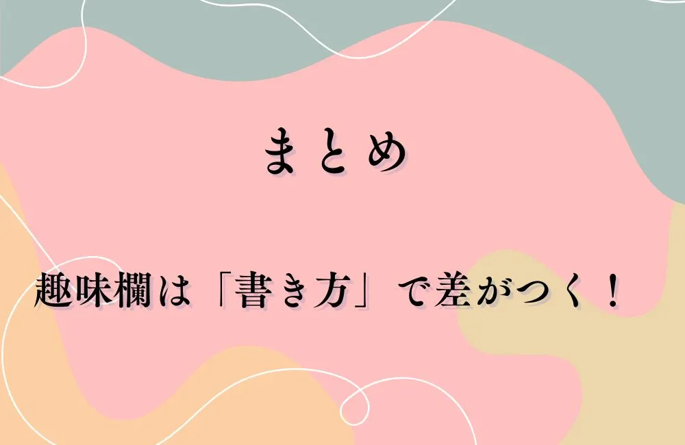 まとめ：趣味欄は「書き方」で差がつく