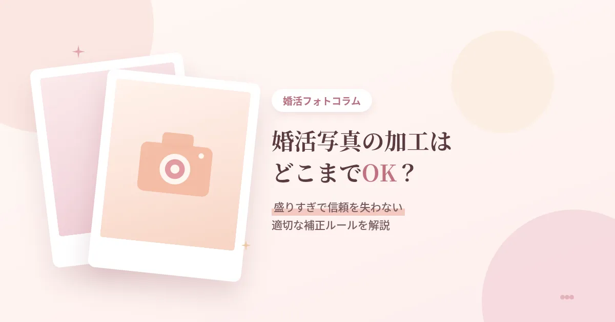 婚活写真の加工はどこまでOK?盛りすぎで信頼を失わない適切な補正ルール