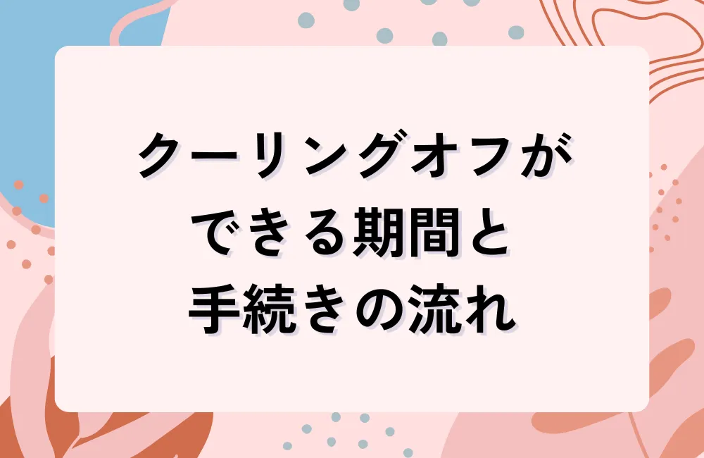 契約書を受け取ったら確認したい！クーリングオフができる期間と手続きの流れ