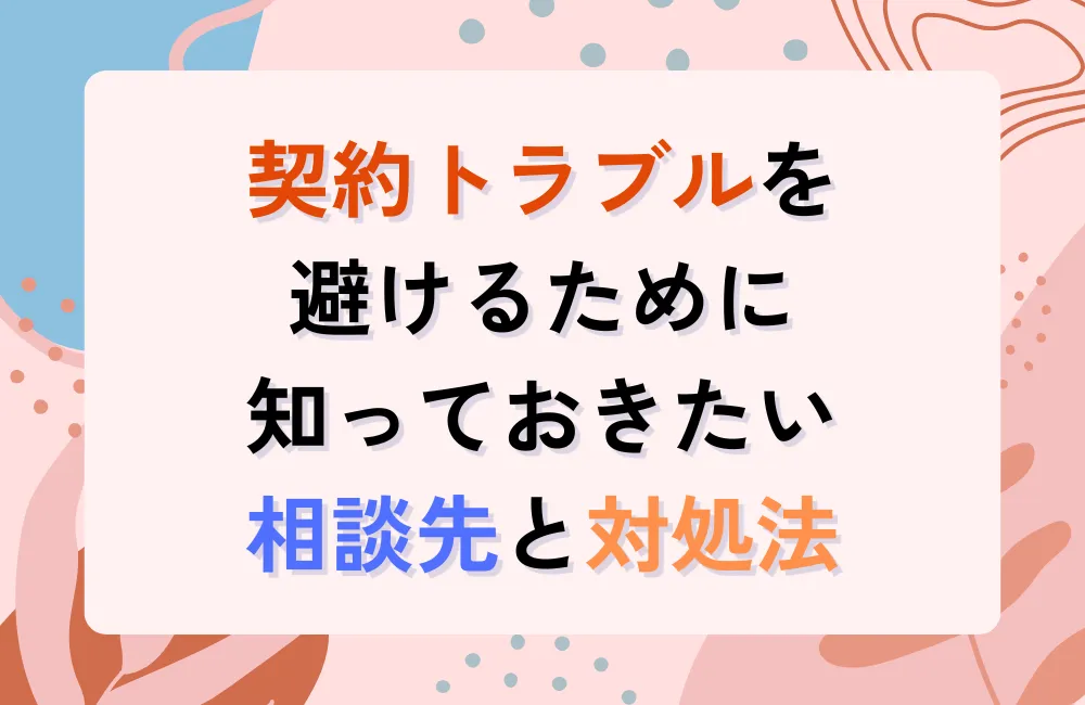契約トラブルを避けるために知っておきたい相談先と対処法
