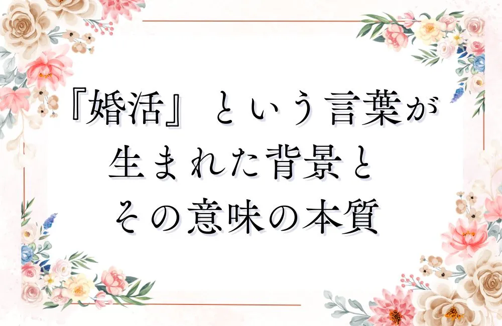 『婚活』という言葉が生まれた背景とその意味の本質