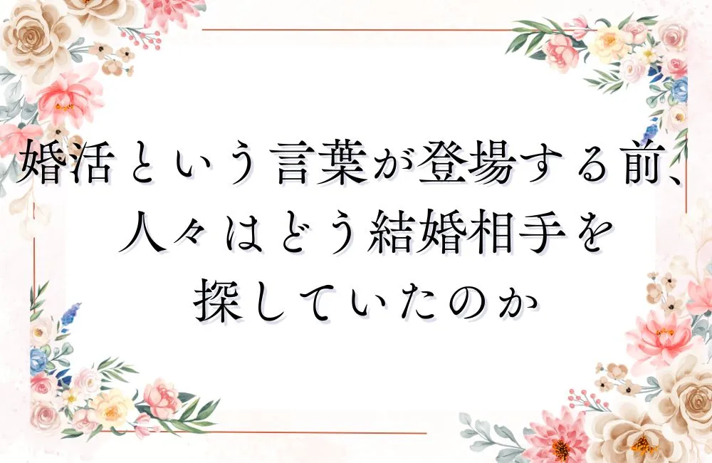 婚活という言葉が登場する前、人々はどう結婚相手を探していたのか