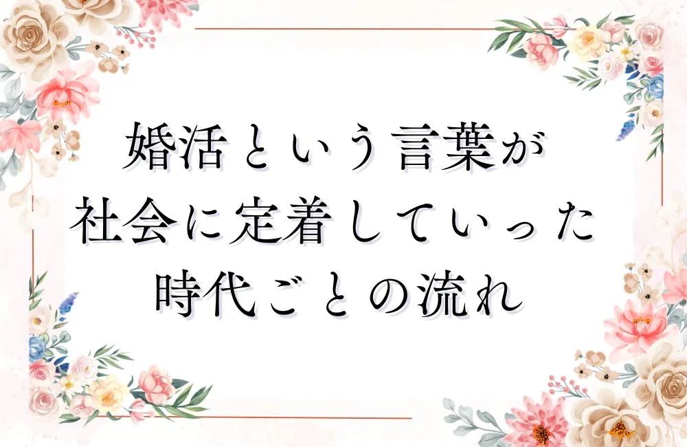 婚活という言葉が社会に定着していった時代ごとの流れ