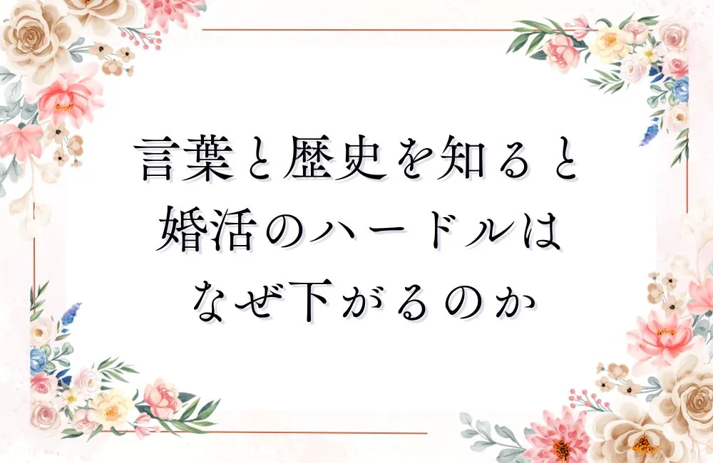 言葉と歴史を知ると婚活のハードルはなぜ下がるのか
