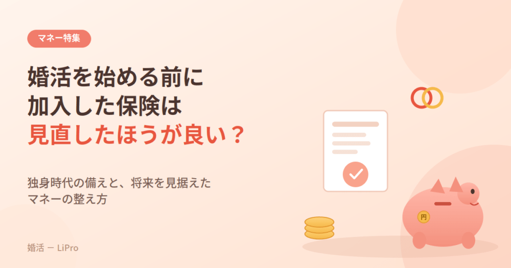 婚活を始める前に加入した保険は見直したほうが良い?独身時代の備えと将来を見据えたマネーの整え方