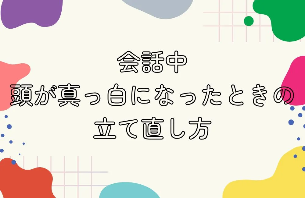 会話中に頭が真っ白になったときの立て直し方