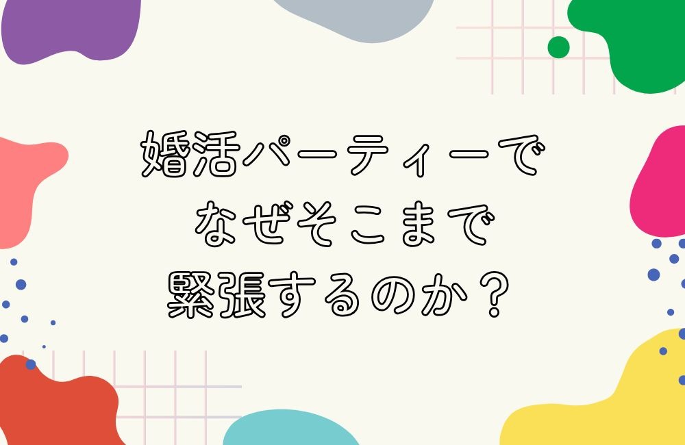 婚活パーティーでなぜそこまで緊張するのか、心理的な仕組みを知る