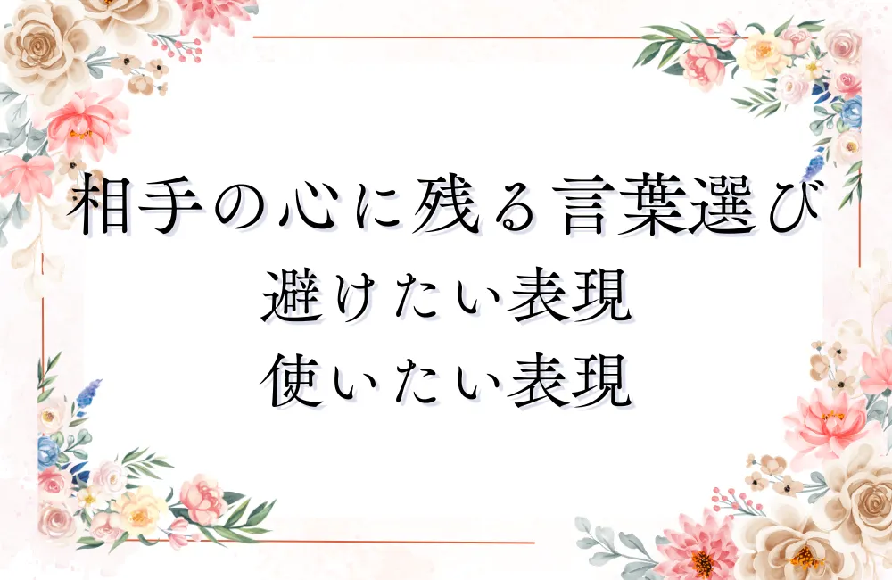 相手の心に残る言葉選びと避けたい表現、使いたい表現