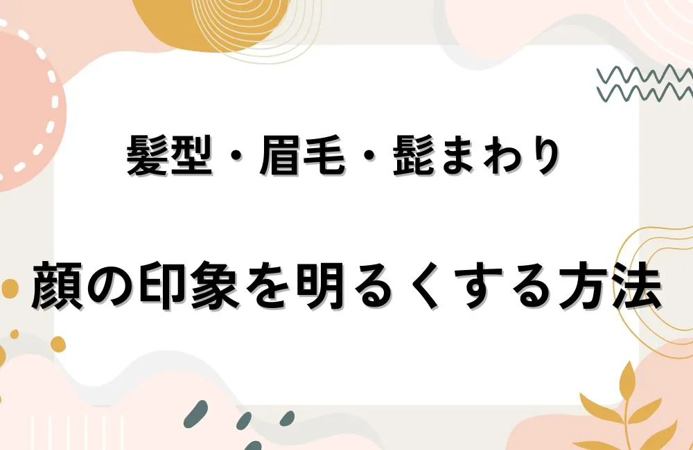 髪型・眉毛・髭まわりを整えて顔の印象を明るくする方法