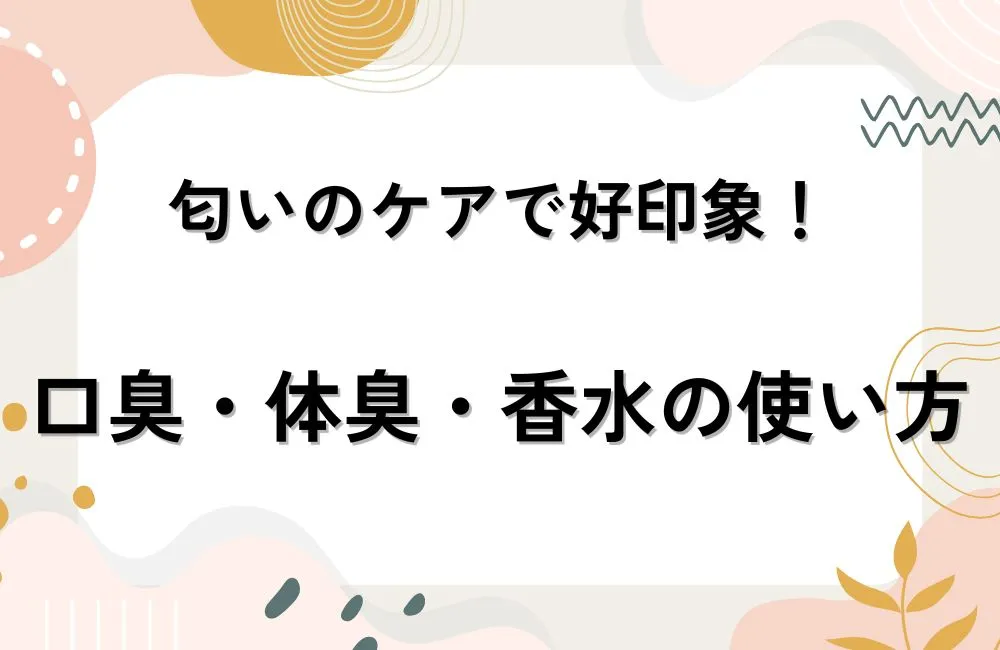 匂いのケアで好印象を作る口臭・体臭・香水の使い方