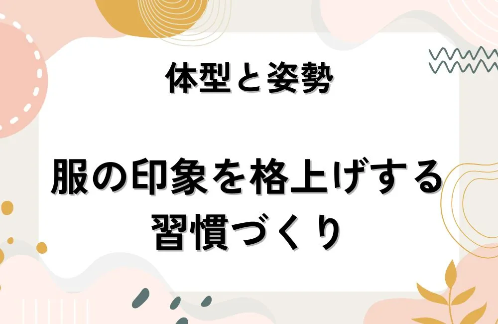 体型と姿勢を整えて服の印象を格上げする習慣づくり