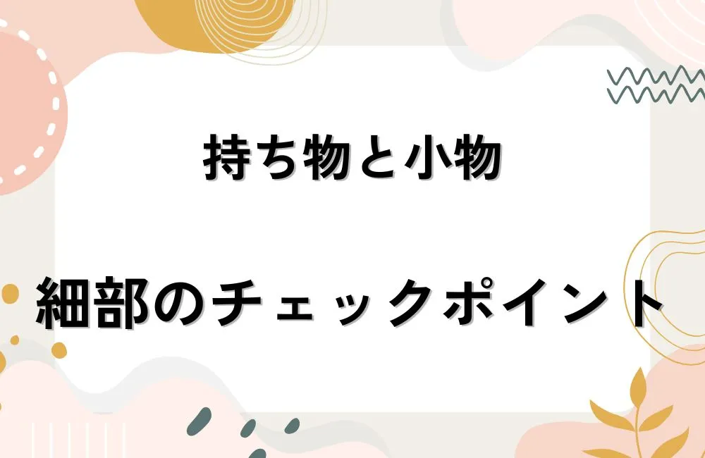 持ち物と小物で差がつく細部のチェックポイント