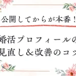 婚活プロフィールは公開してからが本番！反応が増える見直し・改善のコツとタイミング