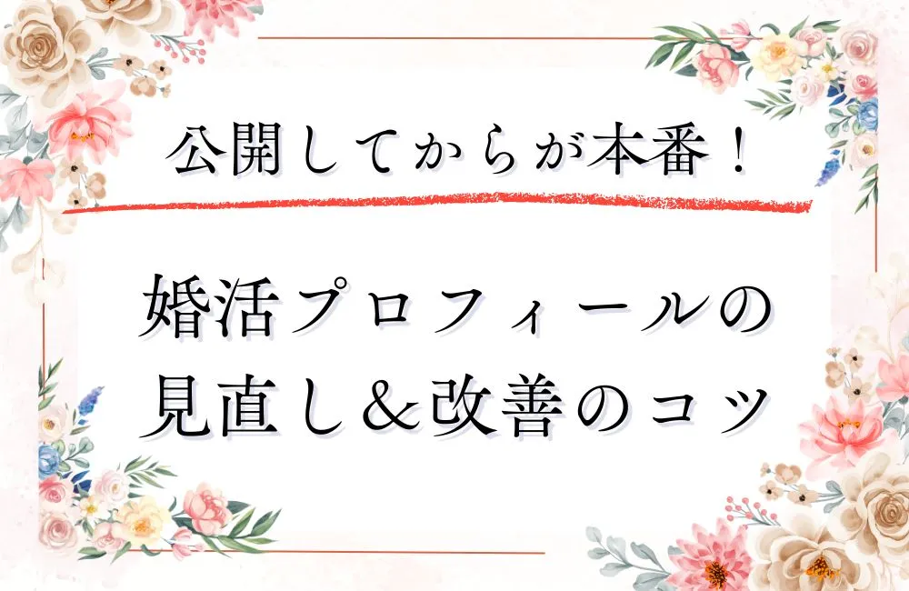 婚活プロフィールは公開してからが本番！反応が増える見直し・改善のコツとタイミング