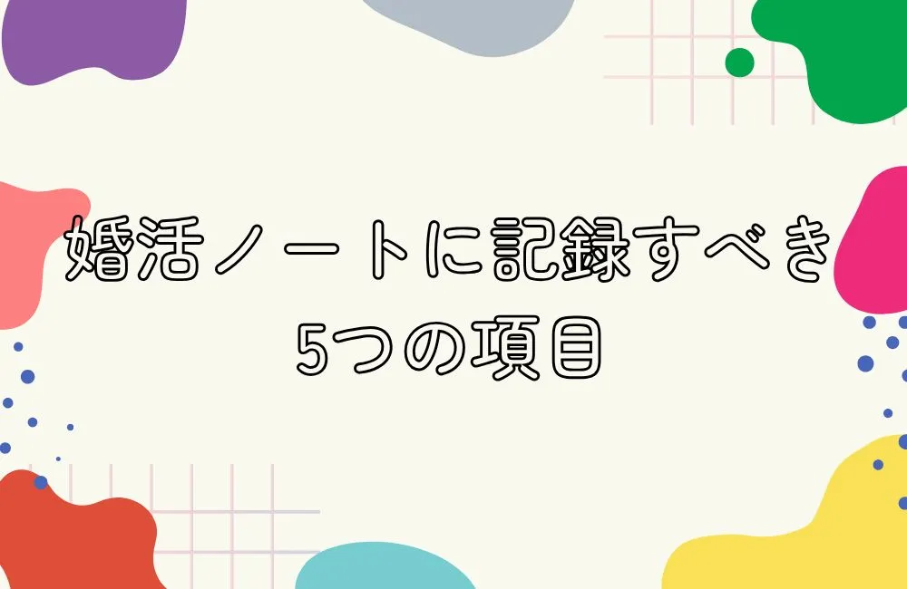 婚活ノートに記録すべき5つの項目とその見方