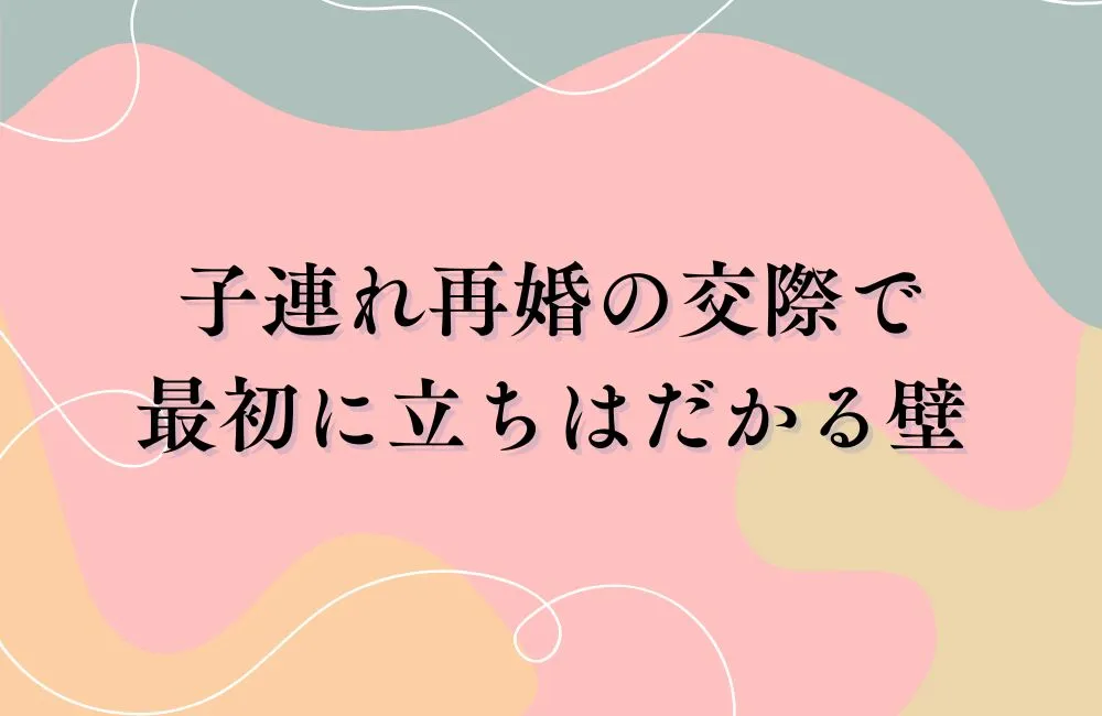 子連れ再婚の交際で最初に立ちはだかる壁とは