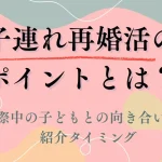 子連れ再婚活で押さえたいポイント｜交際中の子どもとの向き合い方と紹介タイミング