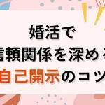 婚活で信頼関係を深める自己開示のコツ！話しすぎず出し惜しみしない黄金バランス