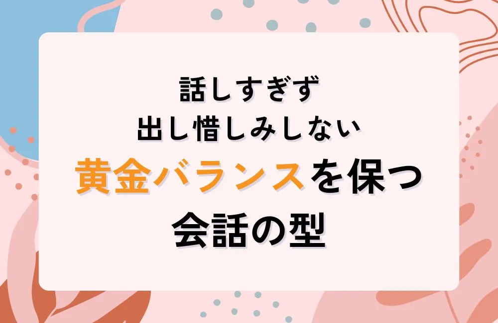 話しすぎず出し惜しみしない黄金バランスを保つ会話の型