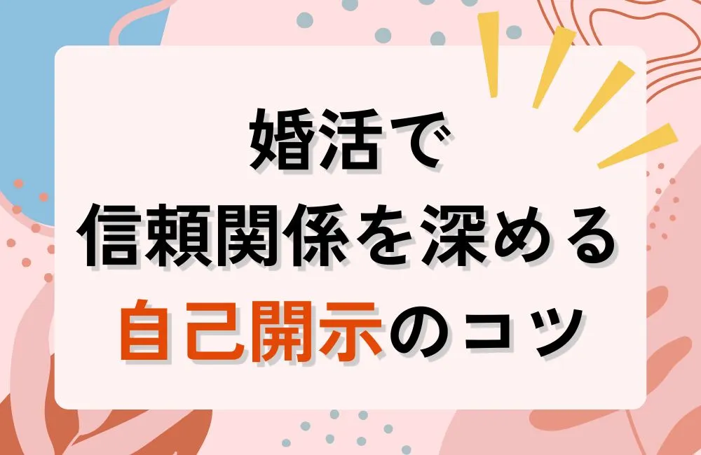 婚活で信頼関係を深める自己開示のコツ！話しすぎず出し惜しみしない黄金バランス